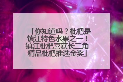 你知道吗？枇杷是镇江特色水果之一！镇江枇杷喜获长三角精品枇杷推选金奖