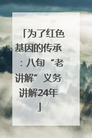 为了红色基因的传承：八旬“老讲解”义务讲解24年