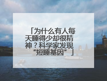 为什么有人每天睡得少却很精神？科学家发现“短睡基因”