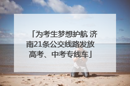 为考生梦想护航 济南21条公交线路发放高考、中考专线车