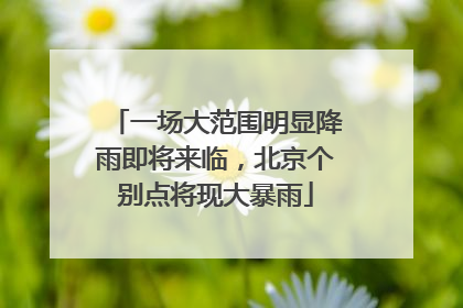 一场大范围明显降雨即将来临，北京个别点将现大暴雨