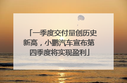 一季度交付量创历史新高，小鹏汽车宣布第四季度将实现盈利