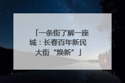 一条街了解一座城：长春百年新民大街“焕新”