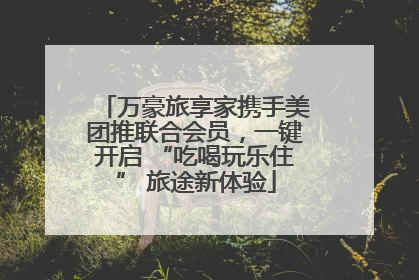 万豪旅享家携手美团推联合会员，一键开启 “吃喝玩乐住” 旅途新体验