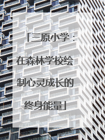 三原小学：在森林学校绘制心灵成长的终身能量
