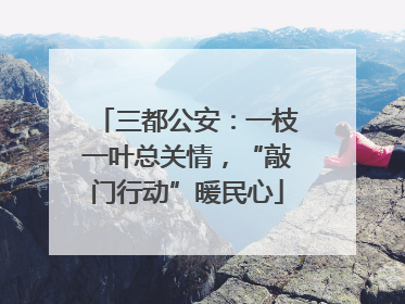 三都公安：一枝一叶总关情，“敲门行动”暖民心