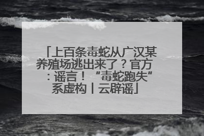 上百条毒蛇从广汉某养殖场逃出来了？官方：谣言！“毒蛇跑失”系虚构丨云辟谣