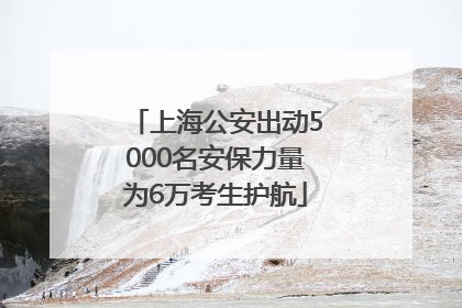上海公安出动5000名安保力量为6万考生护航