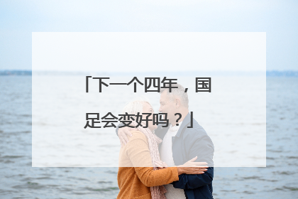 下一个四年，国足会变好吗？