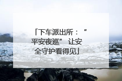 下车派出所：“平安夜巡” 让安全守护看得见