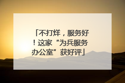 不打烊，服务好！这家“为兵服务办公室”获好评