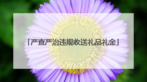 严查严治违规收送礼品礼金