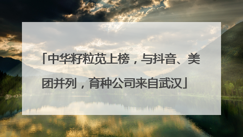 中华籽粒苋上榜，与抖音、美团并列，育种公司来自武汉
