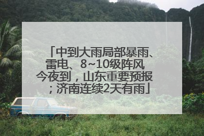 中到大雨局部暴雨、雷电、8~10级阵风今夜到，山东重要预报；济南连续2天有雨