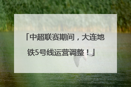 中超联赛期间，大连地铁5号线运营调整！