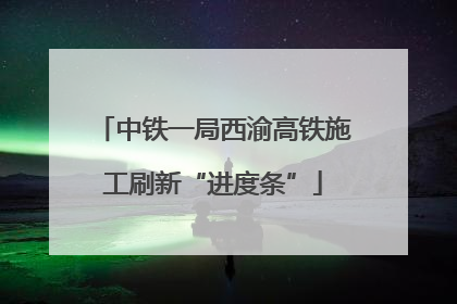 中铁一局西渝高铁施工刷新“进度条”