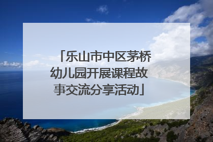 乐山市中区茅桥幼儿园开展课程故事交流分享活动