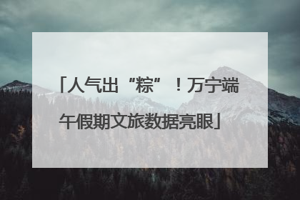 人气出“粽”！万宁端午假期文旅数据亮眼