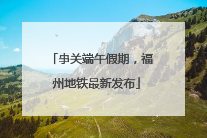 事关端午假期，福州地铁最新发布