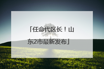 任命代区长！山东2市最新发布