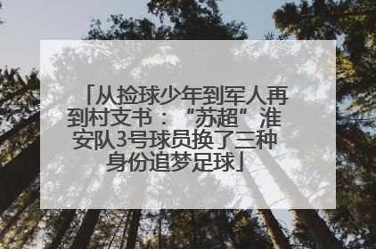 从捡球少年到军人再到村支书：“苏超”淮安队3号球员换了三种身份追梦足球