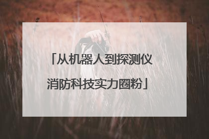 从机器人到探测仪 消防科技实力圈粉