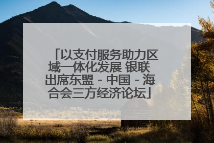 以支付服务助力区域一体化发展 银联出席东盟－中国－海合会三方经济论坛