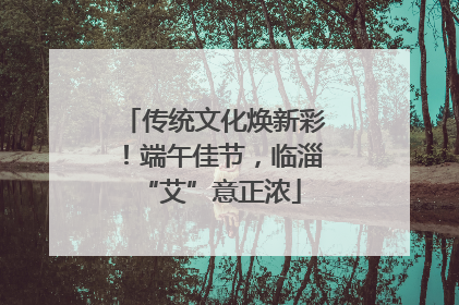 传统文化焕新彩！端午佳节，临淄 “艾”意正浓