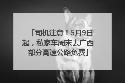 司机注意！5月9日起，私家车周末去广西部分高速公路免费