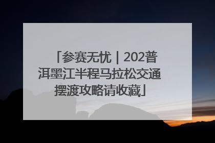 参赛无忧｜202普洱墨江半程马拉松交通摆渡攻略请收藏