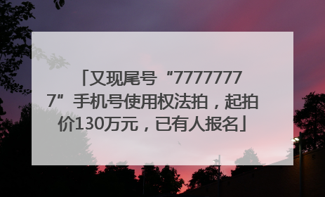 又现尾号“77777777”手机号使用权法拍，起拍价130万元，已有人报名