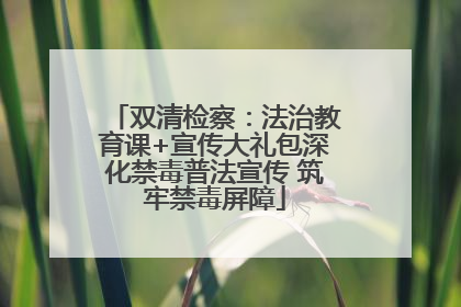 双清检察：法治教育课+宣传大礼包深化禁毒普法宣传 筑牢禁毒屏障