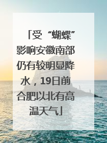 受“蝴蝶”影响安徽南部仍有较明显降水，19日前合肥以北有高温天气