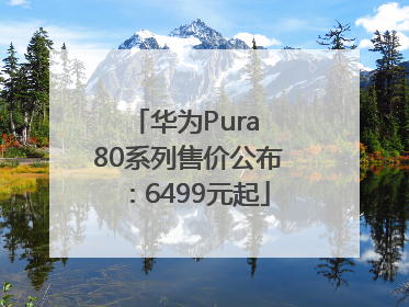 华为Pura 80系列售价公布：6499元起