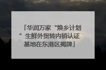 华润万家“焕乡计划”生鲜外贸转内销认证基地在东港区揭牌