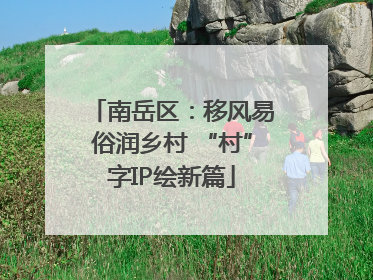 南岳区：移风易俗润乡村 “村”字IP绘新篇