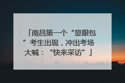 南昌第一个“显眼包”考生出现，冲出考场大喊：“快来采访”