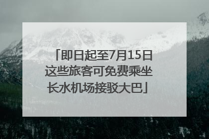 即日起至7月15日 这些旅客可免费乘坐长水机场接驳大巴
