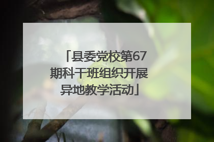 县委党校第67期科干班组织开展异地教学活动