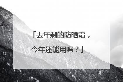 去年剩的防晒霜，今年还能用吗？