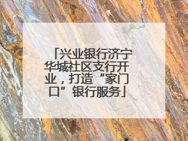兴业银行济宁华城社区支行开业，打造“家门口”银行服务