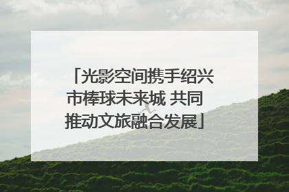 光影空间携手绍兴市棒球未来城 共同推动文旅融合发展