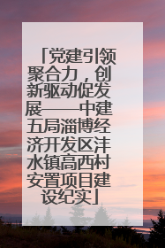 党建引领聚合力，创新驱动促发展——中建五局淄博经济开发区沣水镇高西村安置项目建设纪实
