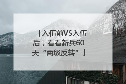 入伍前VS入伍后，看看新兵60天“两级反转”