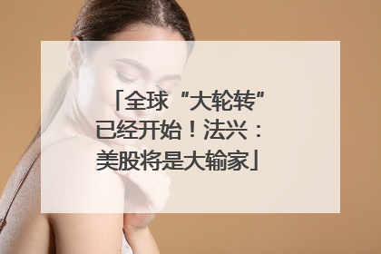 全球“大轮转”已经开始！法兴：美股将是大输家