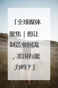 全球媒体聚焦｜想让制造业回流，美国有能力吗？