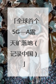 全球首个5G—A露天矿落地（记录中国）