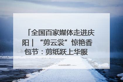全国百家媒体走进庆阳｜“剪云裳”惊艳香包节：剪纸跃上华服 非遗焕发新彩