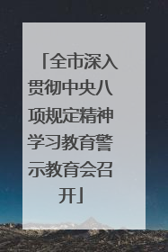 全市深入贯彻中央八项规定精神学习教育警示教育会召开