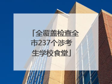 全覆盖检查全市237个涉考生学校食堂